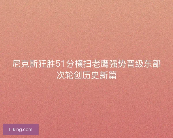 尼克斯狂胜51分横扫老鹰强势晋级东部次轮创历史新篇