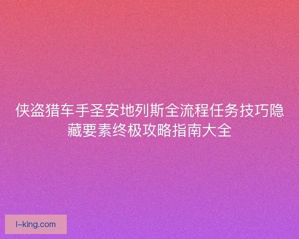 侠盗猎车手圣安地列斯全流程任务技巧隐藏要素终极攻略指南大全