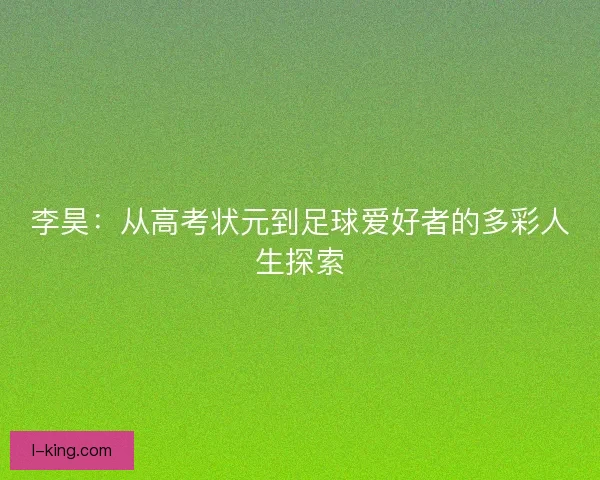 李昊：从高考状元到足球爱好者的多彩人生探索