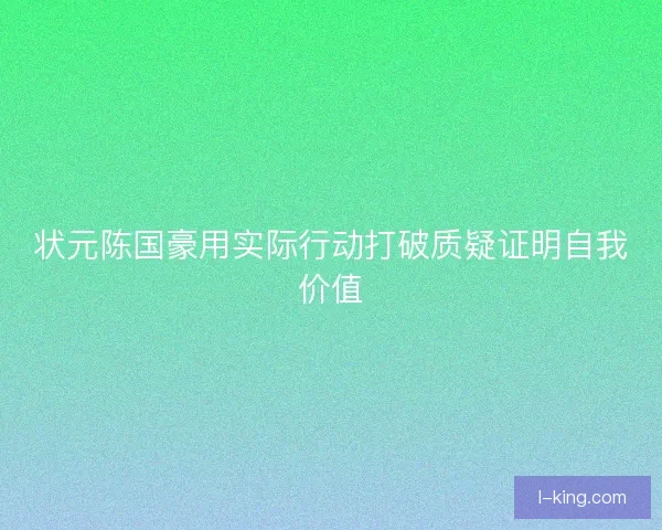 状元陈国豪用实际行动打破质疑证明自我价值